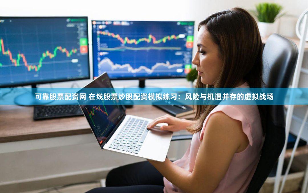 可靠股票配资网 在线股票炒股配资模拟练习：风险与机遇并存的虚拟战场