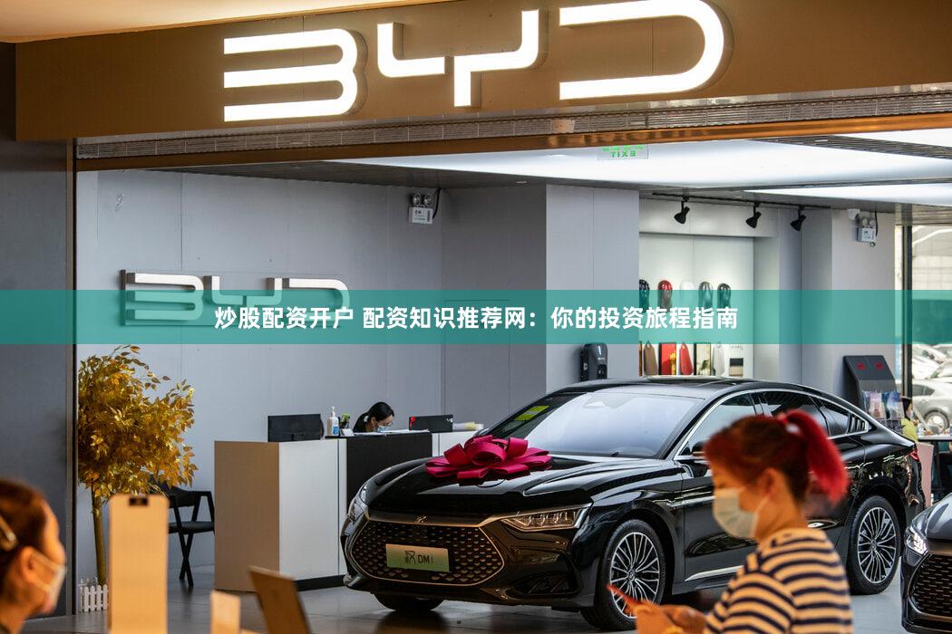 炒股配资开户 配资知识推荐网：你的投资旅程指南