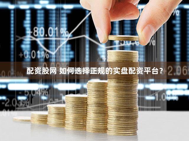 配资股网 如何选择正规的实盘配资平台？