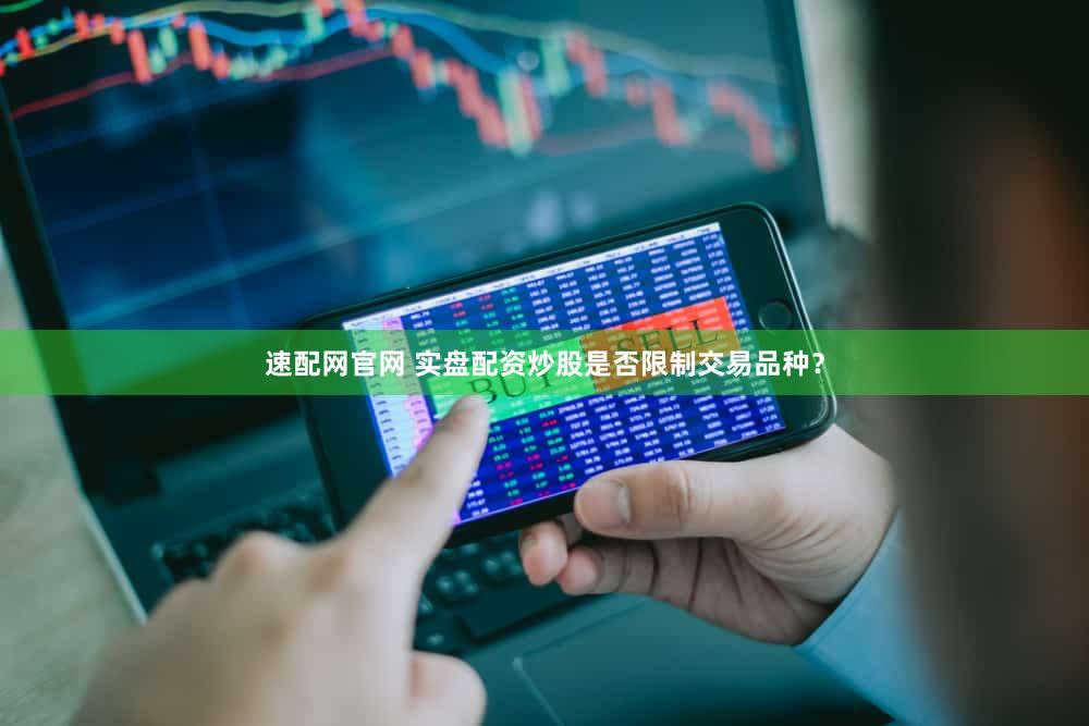 速配网官网 实盘配资炒股是否限制交易品种？
