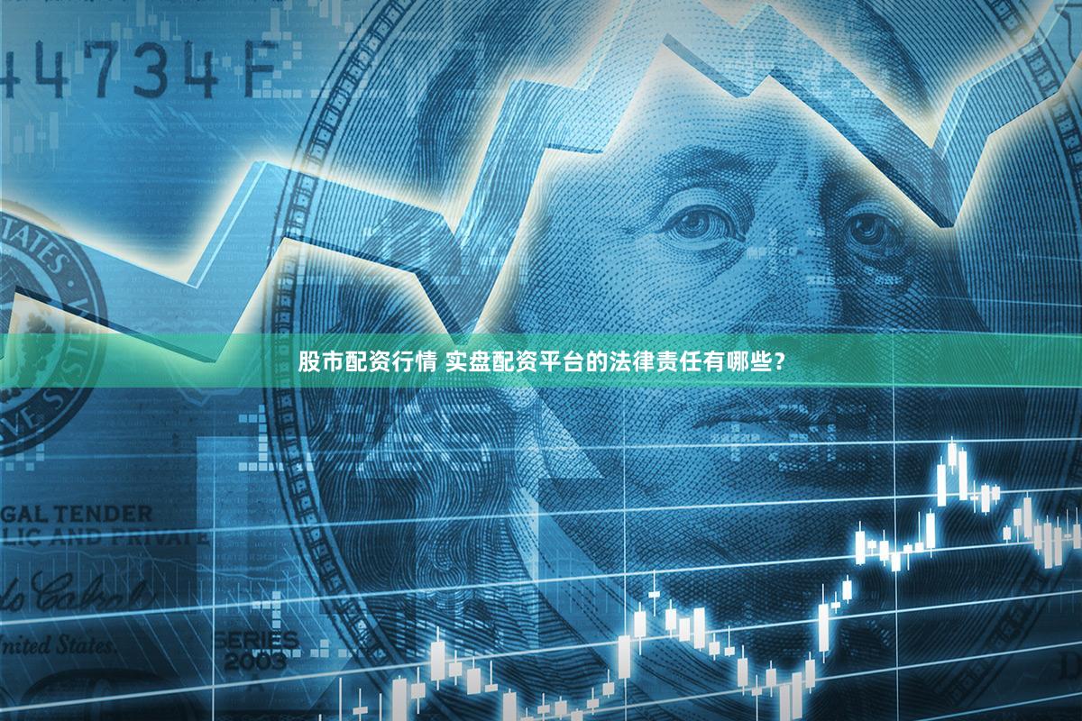 股市配资行情 实盘配资平台的法律责任有哪些？
