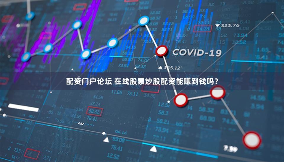 配资门户论坛 在线股票炒股配资能赚到钱吗？
