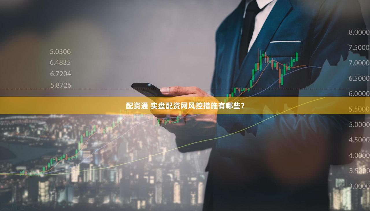 配资通 实盘配资网风控措施有哪些？