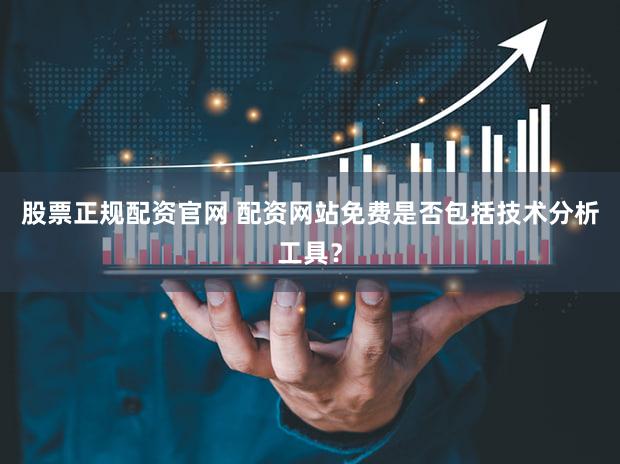 股票正规配资官网 配资网站免费是否包括技术分析工具？