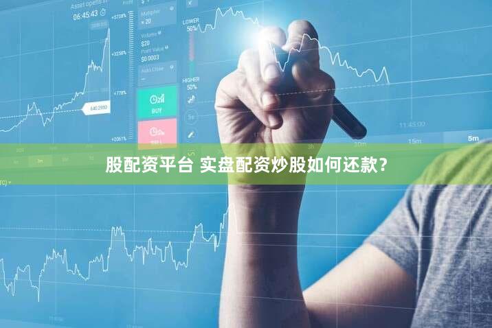 股配资平台 实盘配资炒股如何还款？