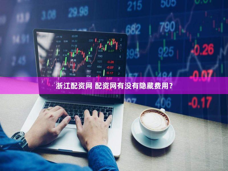 浙江配资网 配资网有没有隐藏费用？