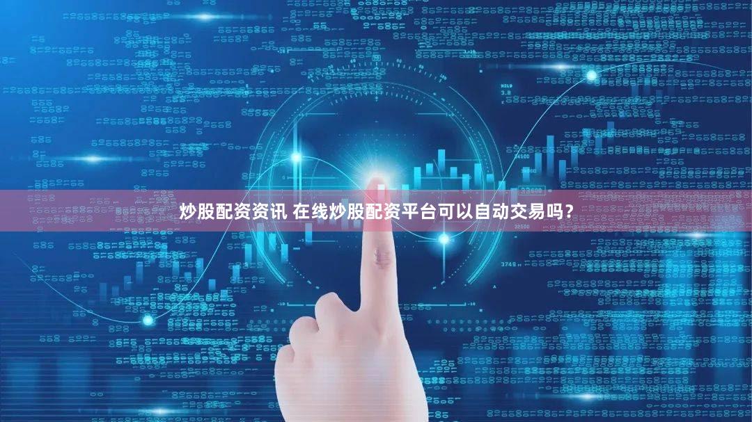 炒股配资资讯 在线炒股配资平台可以自动交易吗？