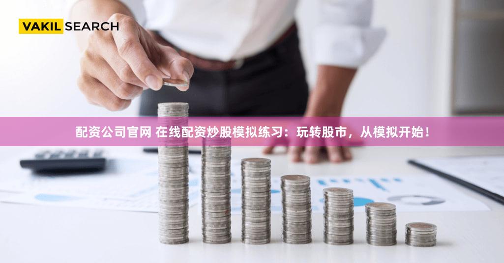 配资公司官网 在线配资炒股模拟练习：玩转股市，从模拟开始！