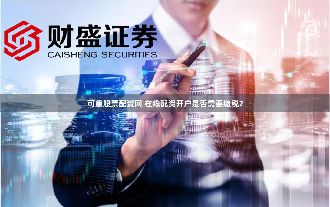 可靠股票配资网 在线配资开户是否需要缴税？