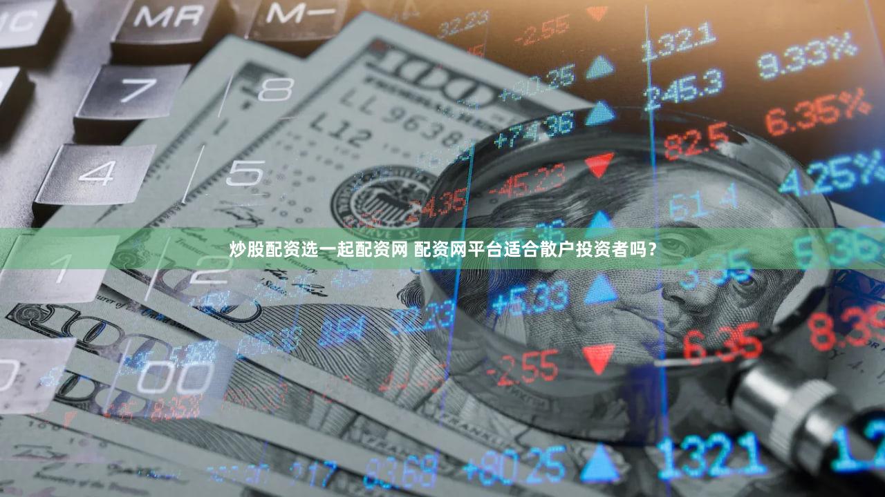 炒股配资选一起配资网 配资网平台适合散户投资者吗？