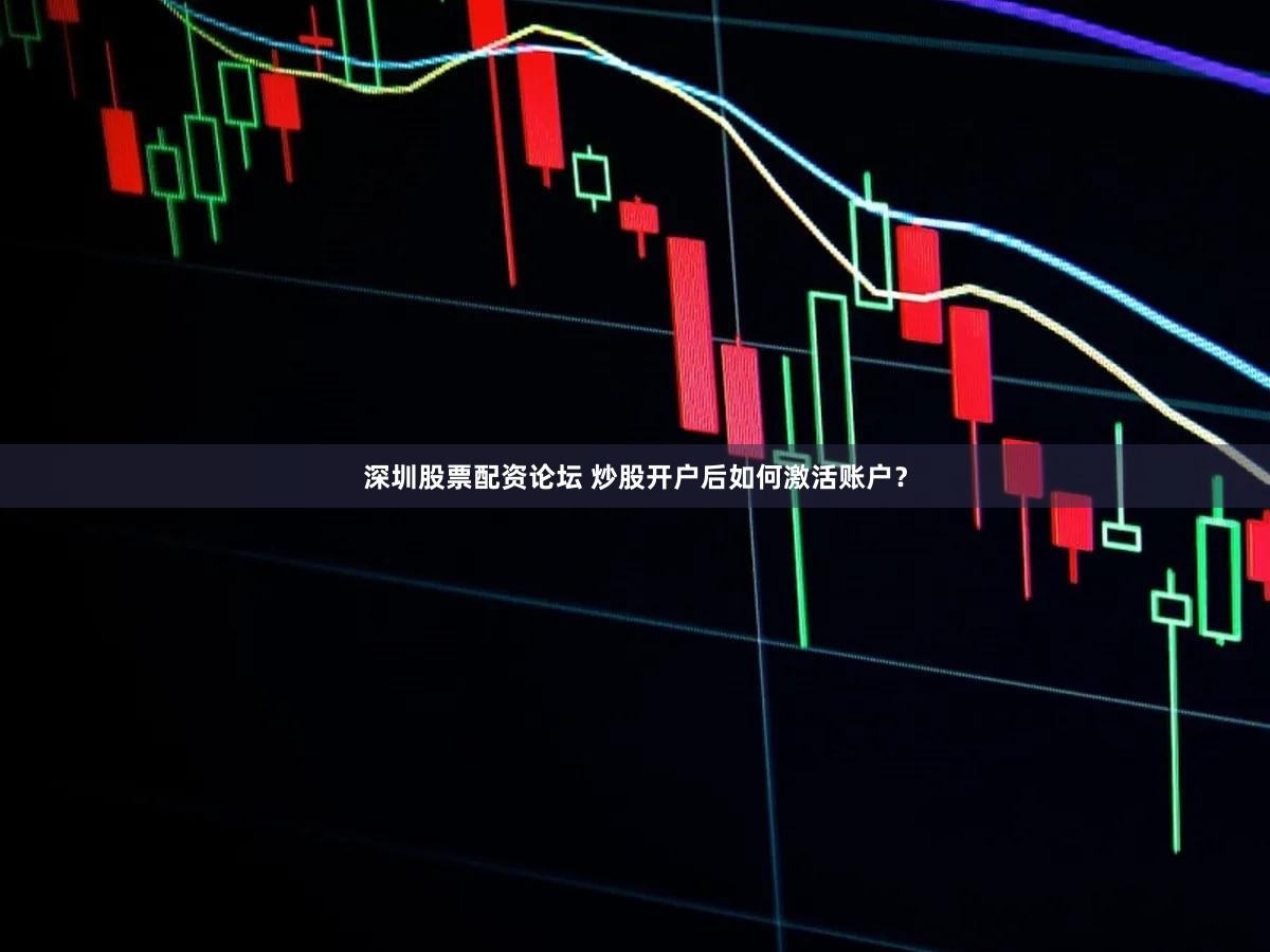 深圳股票配资论坛 炒股开户后如何激活账户？