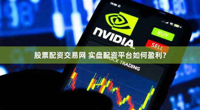 股票配资交易网 实盘配资平台如何盈利？