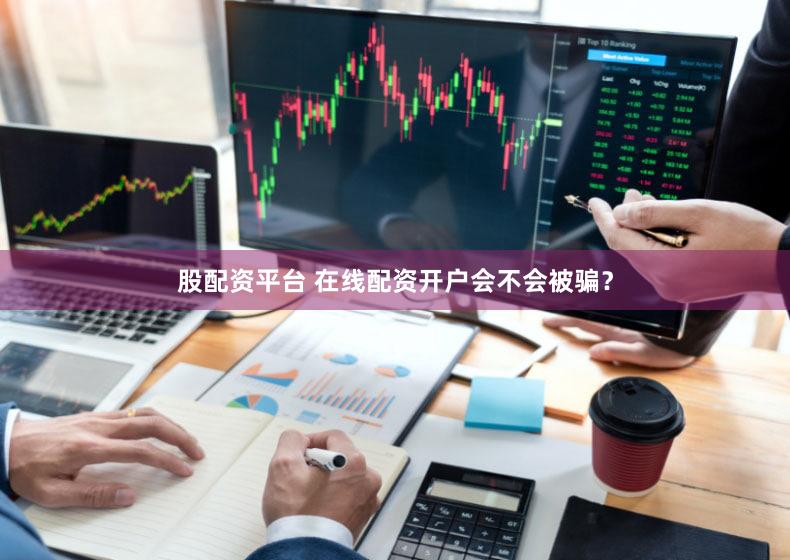 股配资平台 在线配资开户会不会被骗？