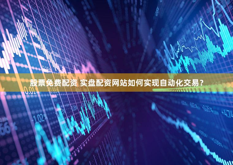 股票免费配资 实盘配资网站如何实现自动化交易？