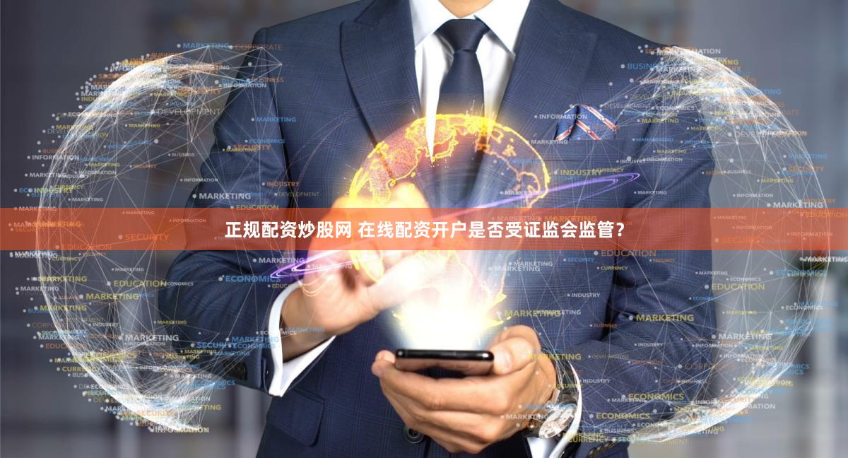 正规配资炒股网 在线配资开户是否受证监会监管？