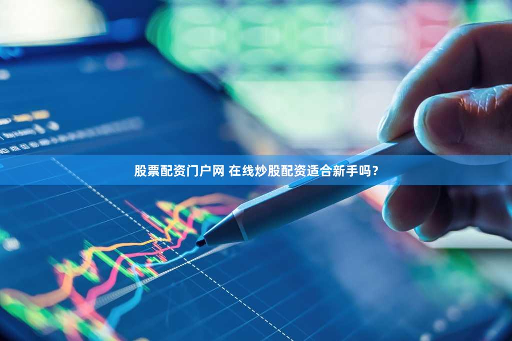 股票配资门户网 在线炒股配资适合新手吗？