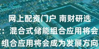 网上配资门户 南财研选快讯丨中金：混合式储能组合应用将会成为发展方向