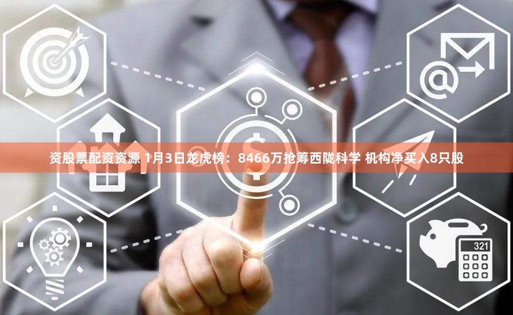 资股票配资资源 1月3日龙虎榜：8466万抢筹西陇科学 机构净买入8只股