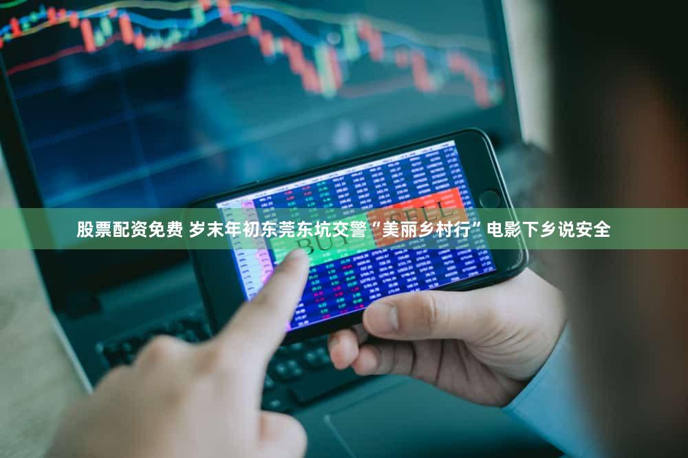 股票配资免费 岁末年初东莞东坑交警“美丽乡村行”电影下乡说安全