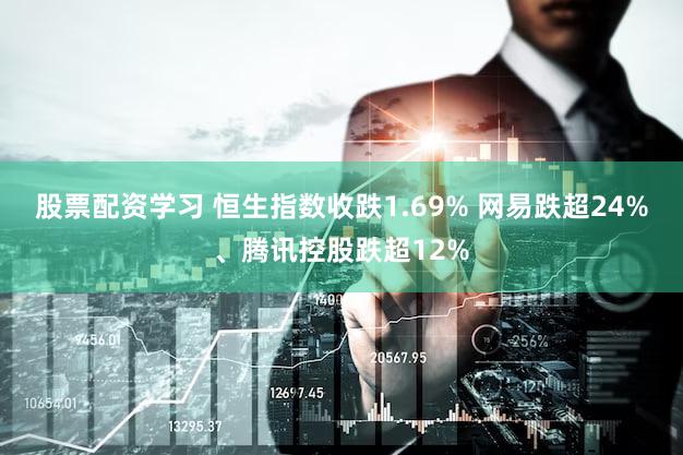 股票配资学习 恒生指数收跌1.69% 网易跌超24%、腾讯控股跌超12%