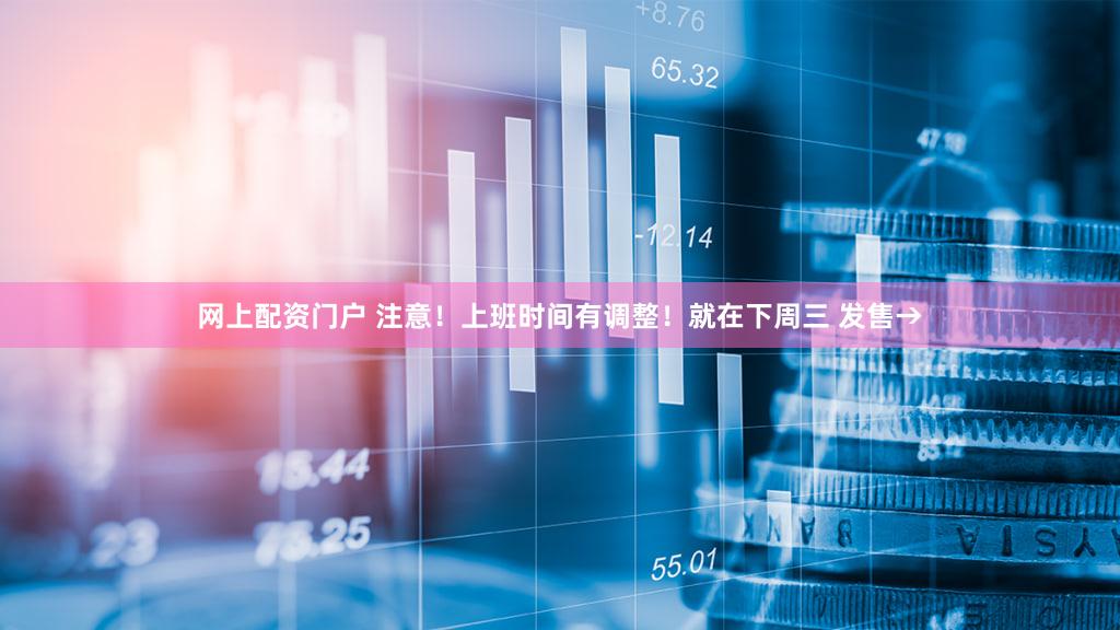 网上配资门户 注意！上班时间有调整！就在下周三 发售→