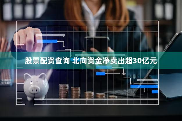股票配资查询 北向资金净卖出超30亿元