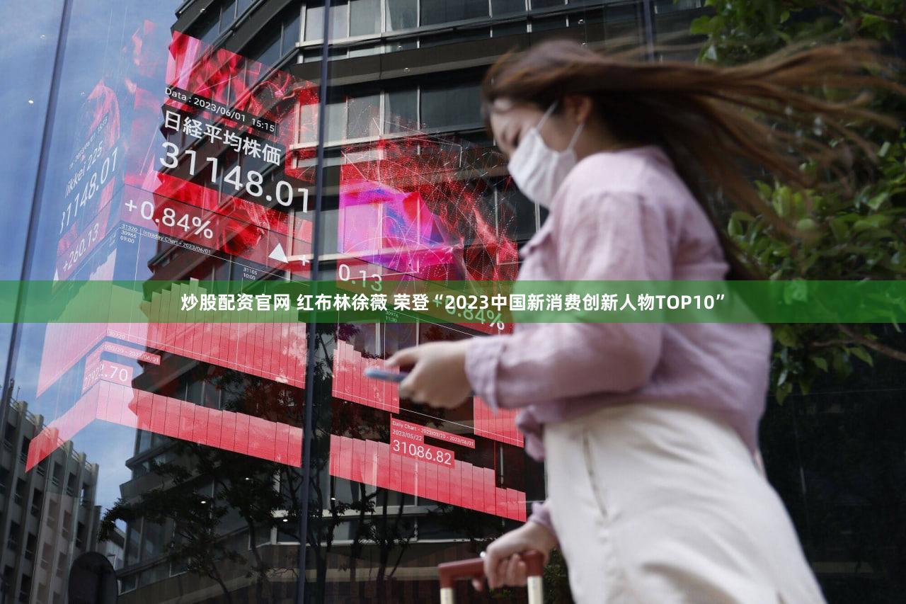 炒股配资官网 红布林徐薇 荣登“2023中国新消费创新人物TOP10”