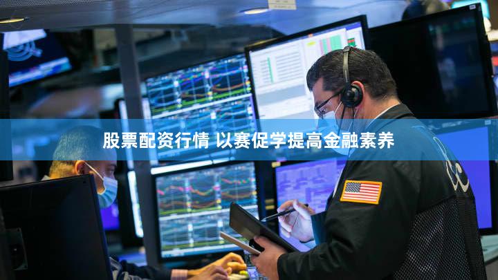 股票配资行情 以赛促学提高金融素养