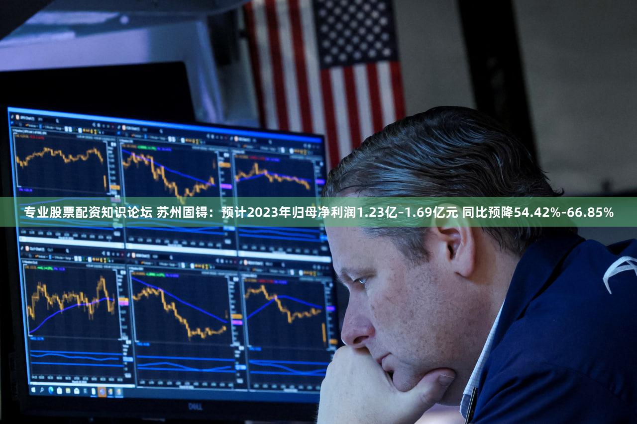 专业股票配资知识论坛 苏州固锝：预计2023年归母净利润1.23亿–1.69亿元 同比预降54.42%-66.85%