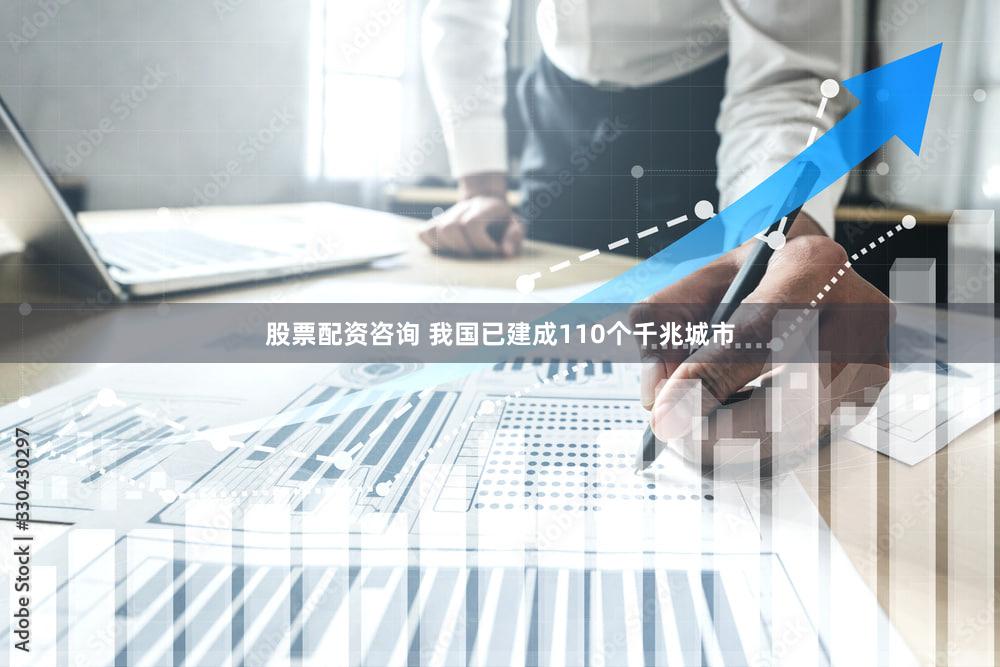 股票配资咨询 我国已建成110个千兆城市