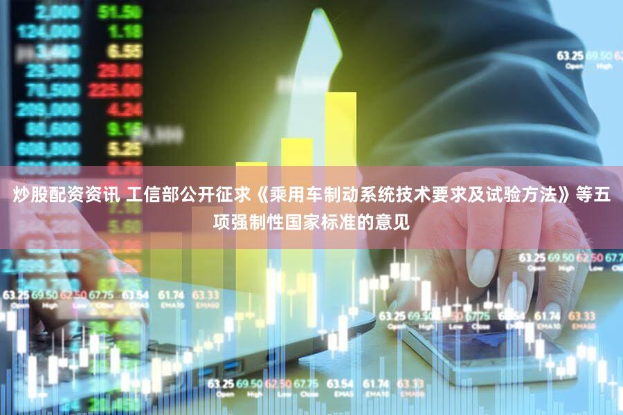 炒股配资资讯 工信部公开征求《乘用车制动系统技术要求及试验方法》等五项强制性国家标准的意见