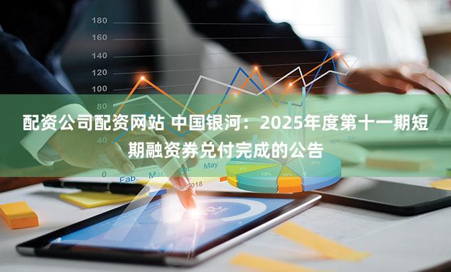 配资公司配资网站 中国银河：2025年度第十一期短期融资券兑付完成的公告