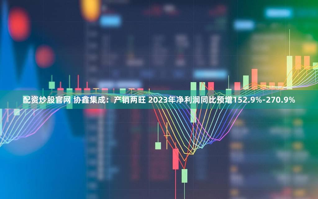 配资炒股官网 协鑫集成：产销两旺 2023年净利润同比预增152.9%-270.9%