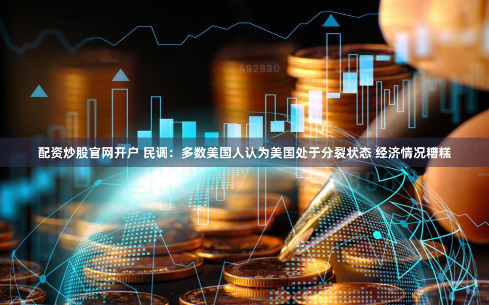 配资炒股官网开户 民调：多数美国人认为美国处于分裂状态 经济情况糟糕