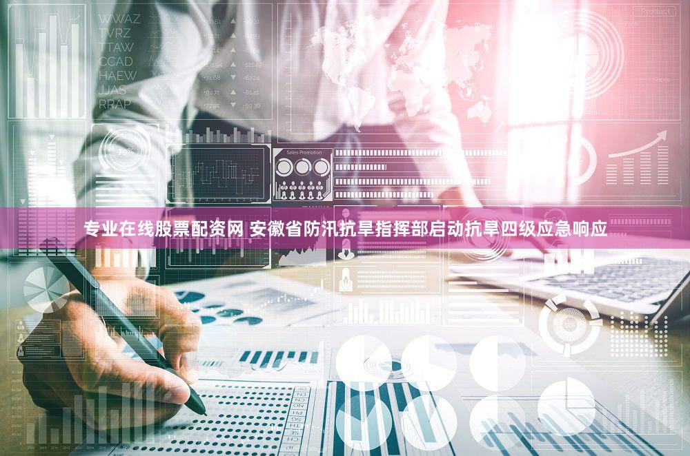 专业在线股票配资网 安徽省防汛抗旱指挥部启动抗旱四级应急响应