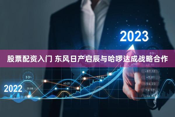 股票配资入门 东风日产启辰与哈啰达成战略合作