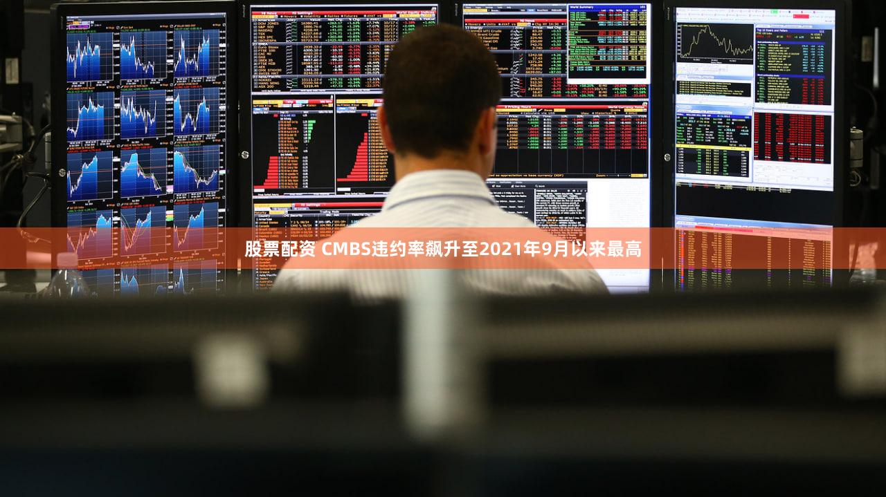 股票配资 CMBS违约率飙升至2021年9月以来最高