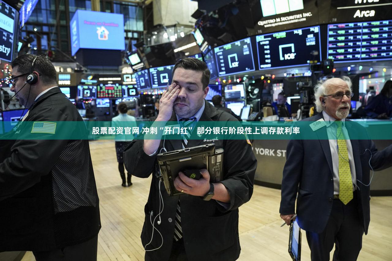 股票配资官网 冲刺“开门红” 部分银行阶段性上调存款利率