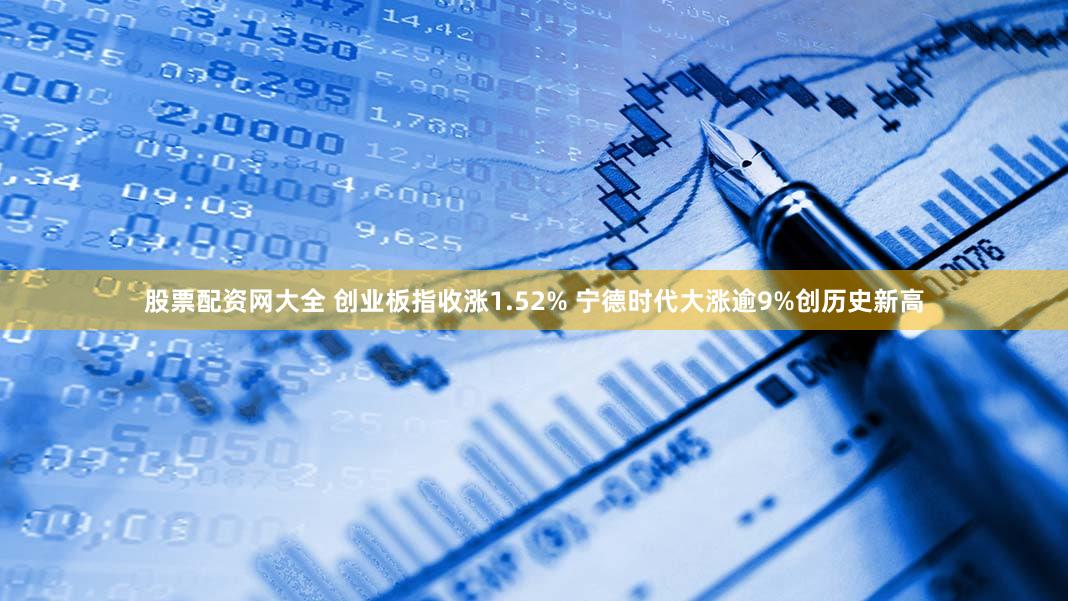 股票配资网大全 创业板指收涨1.52% 宁德时代大涨逾9%创历史新高