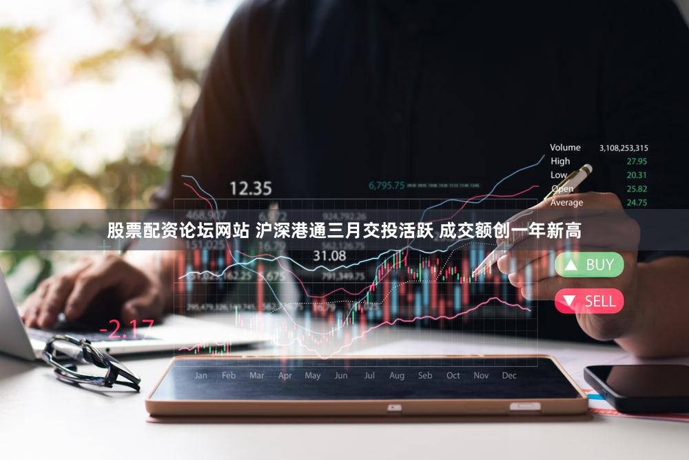 股票配资论坛网站 沪深港通三月交投活跃 成交额创一年新高