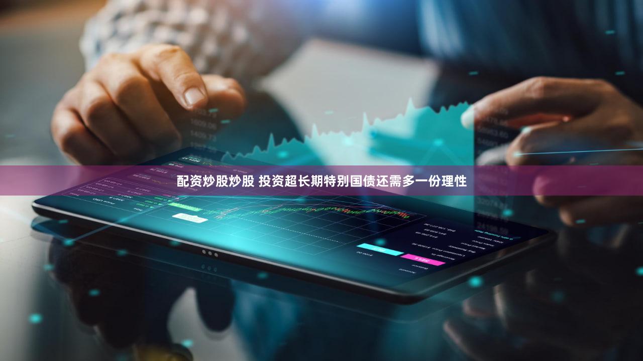 配资炒股炒股 投资超长期特别国债还需多一份理性