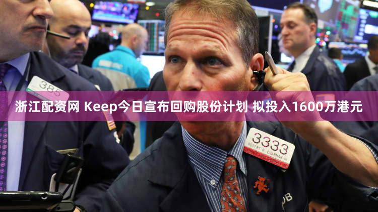 浙江配资网 Keep今日宣布回购股份计划 拟投入1600万港元