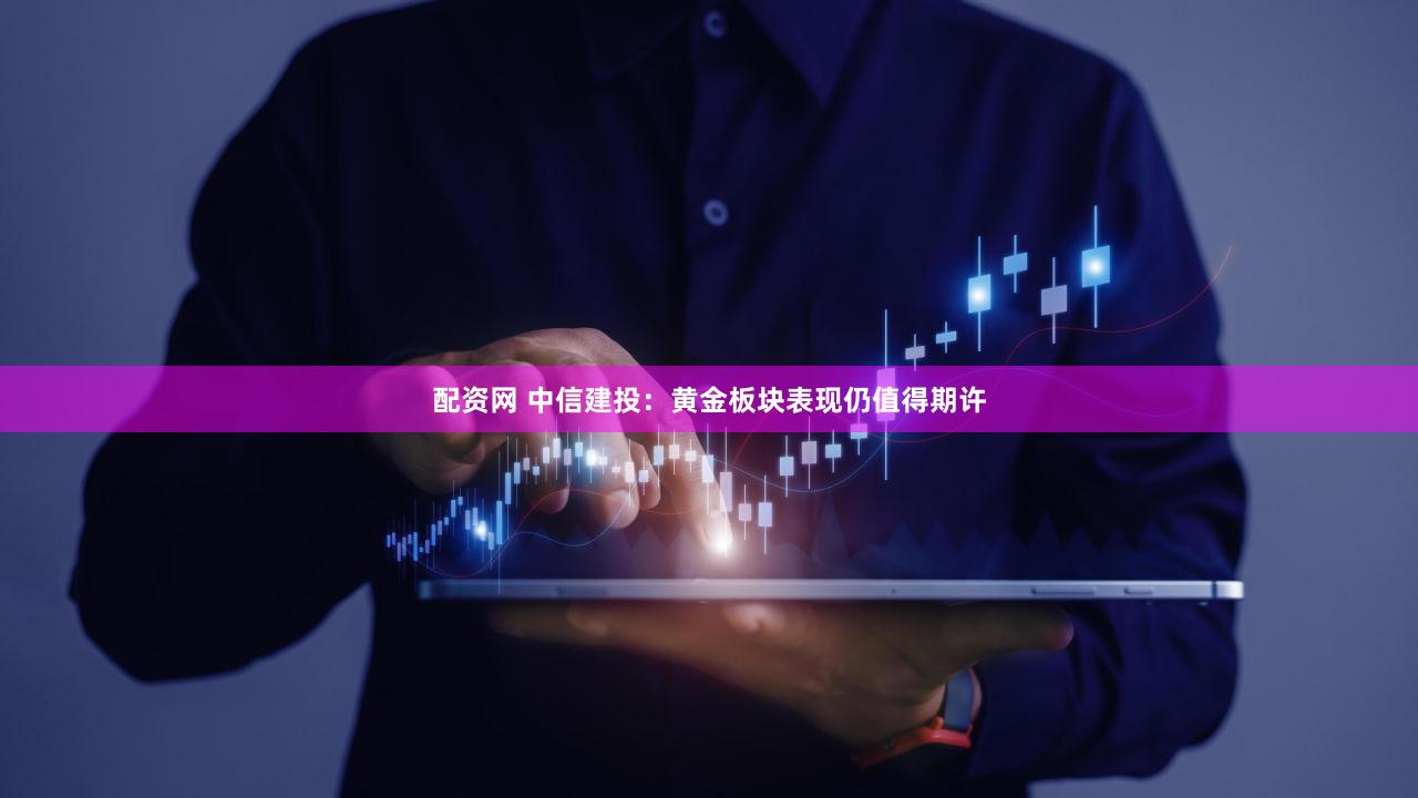 配资网 中信建投：黄金板块表现仍值得期许