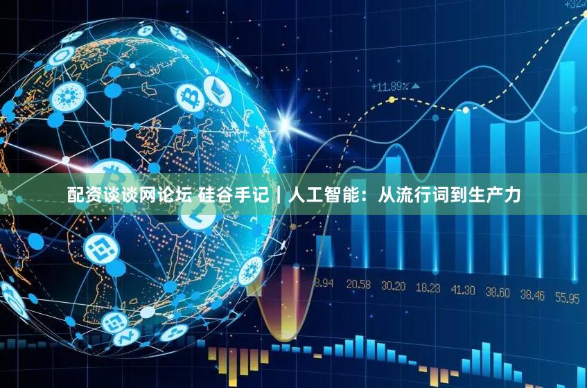 配资谈谈网论坛 硅谷手记｜人工智能：从流行词到生产力