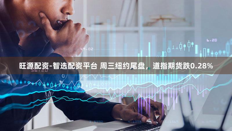 旺源配资-智选配资平台 周三纽约尾盘，道指期货跌0.28%