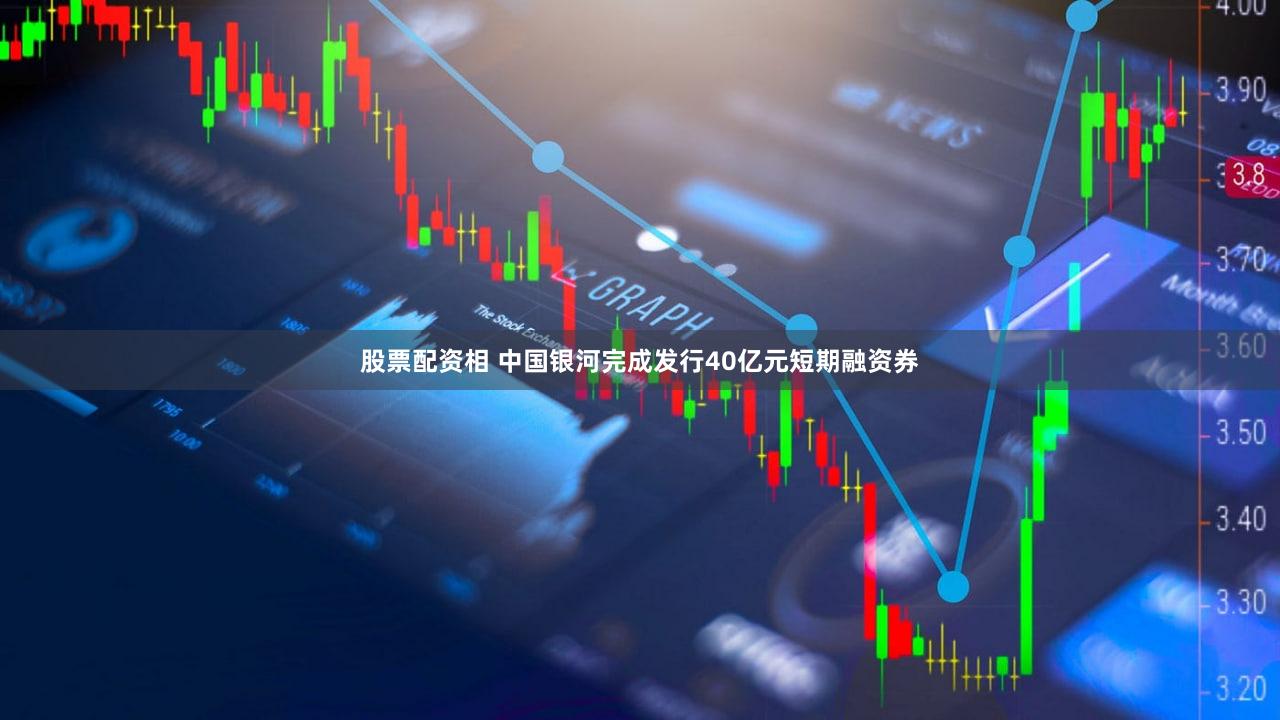 股票配资相 中国银河完成发行40亿元短期融资券