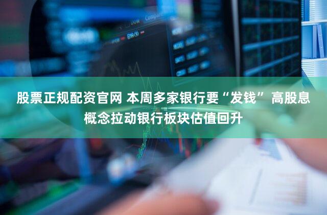 股票正规配资官网 本周多家银行要“发钱” 高股息概念拉动银行板块估值回升