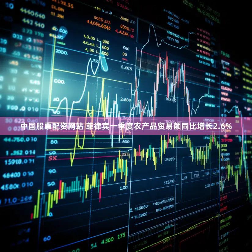 中国股票配资网站 菲律宾一季度农产品贸易额同比增长2.6%