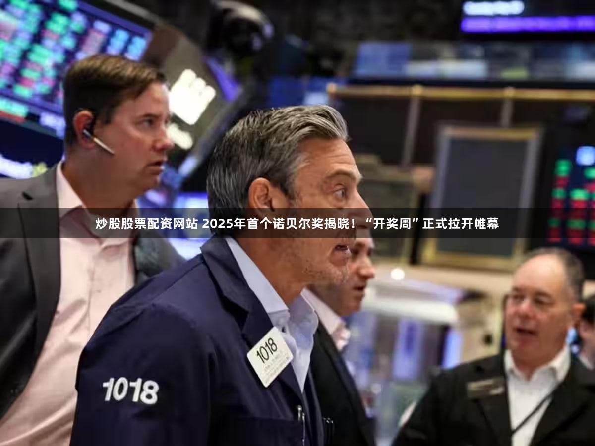 炒股股票配资网站 2025年首个诺贝尔奖揭晓！“开奖周”正式拉开帷幕