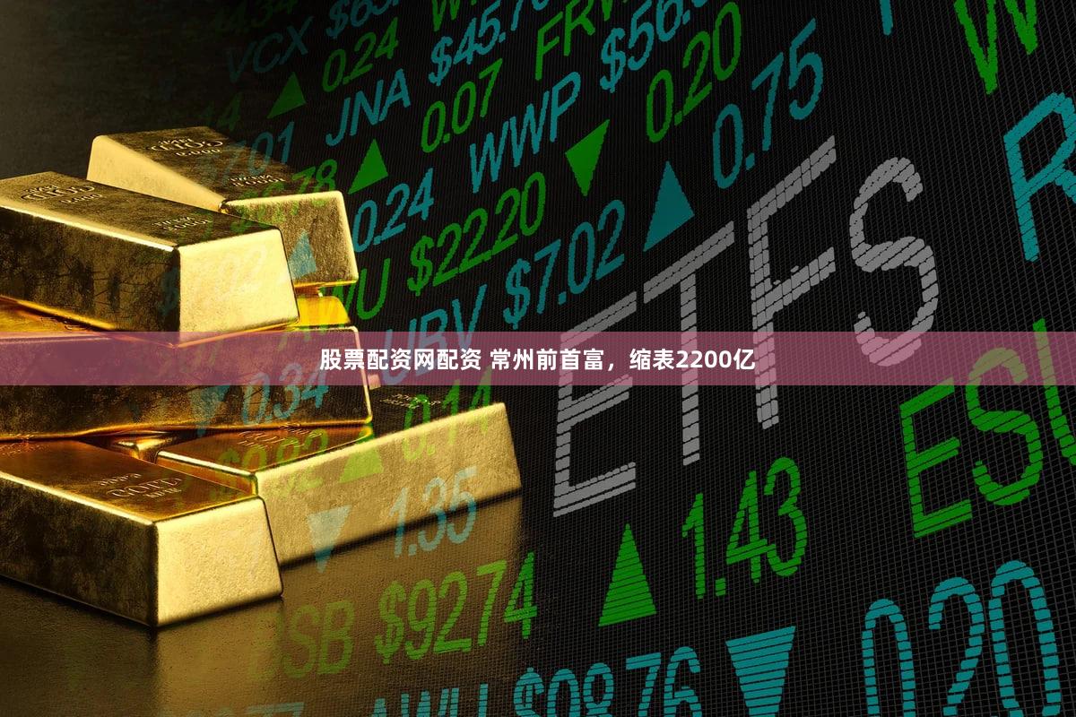 股票配资网配资 常州前首富，缩表2200亿